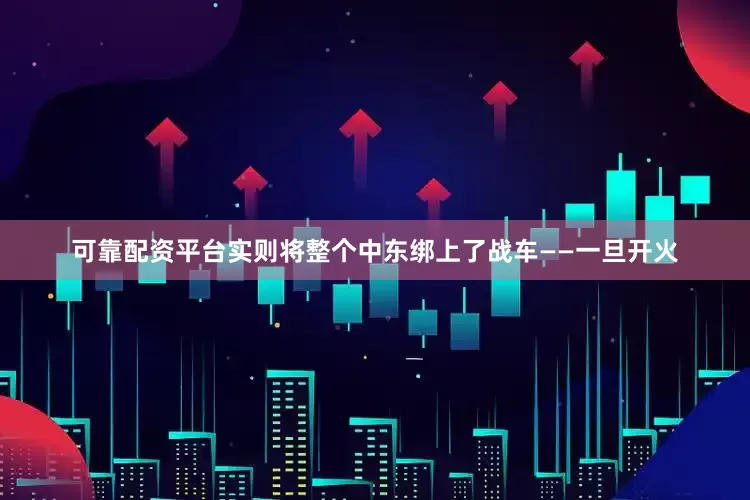 可靠配資平臺實則將整個中東綁上了戰車——一旦開火
